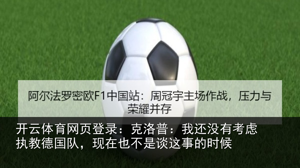 开云体育网页登录：克洛普：我还没有考虑执教德国队，现在也不是谈这事的时候