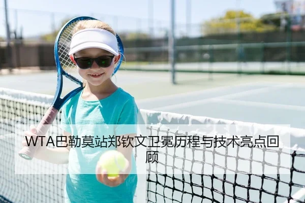 WTA巴勒莫站郑钦文卫冕历程与技术亮点回顾