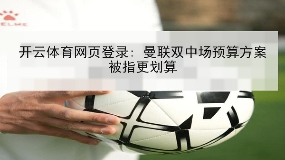 开云体育网页登录: 曼联双中场预算方案被指更划算