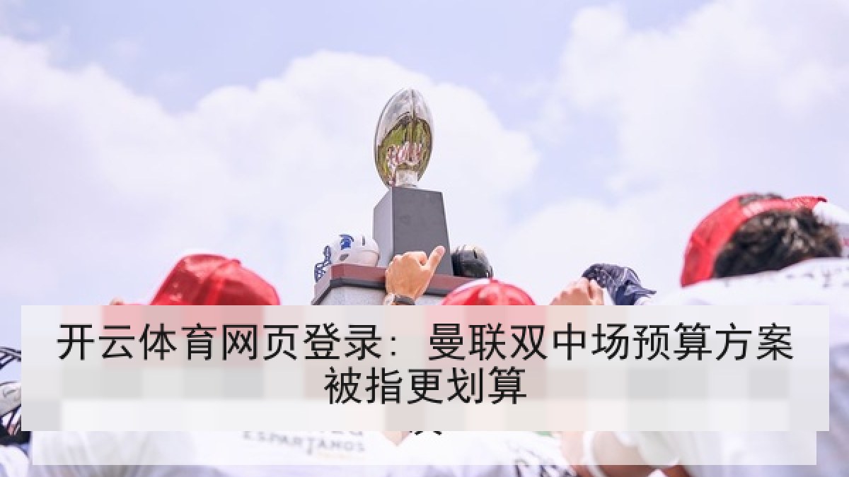 开云体育网页登录: 曼联双中场预算方案被指更划算