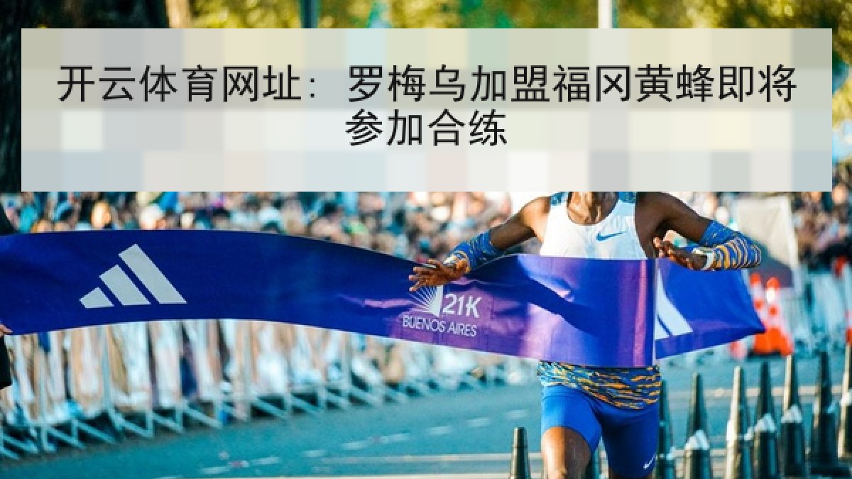开云体育网址: 罗梅乌加盟福冈黄蜂即将参加合练 开云体育网址: 罗梅乌加盟福冈黄蜂即将参加合练