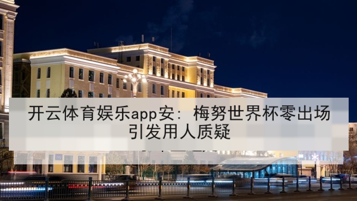 开云体育娱乐app安: 梅努世界杯零出场引发用人质疑