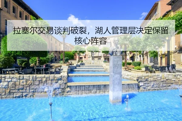 la-sai-er-jiao-yi-tan-pan-po-lie-hu-ren-guan-li-ceng-jue-ding-bao-liu-he-xin-zhen-rong-3-771.jpg