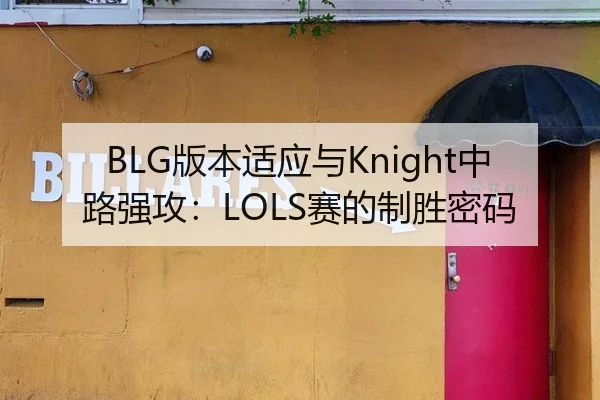 BLG版本适应与Knight中路强攻：LOLS赛的制胜密码