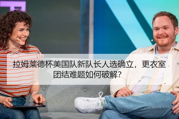 拉姆莱德杯美国队新队长人选确立，更衣室团结难题如何破解？