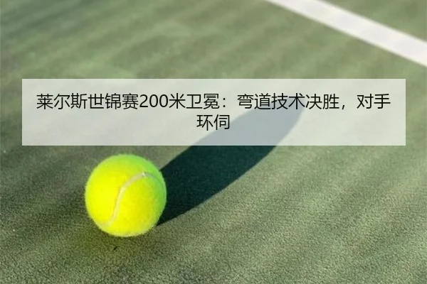 莱尔斯世锦赛200米卫冕：弯道技术决胜，对手环伺