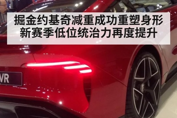 掘金约基奇减重成功重塑身形新赛季低位统治力再度提升