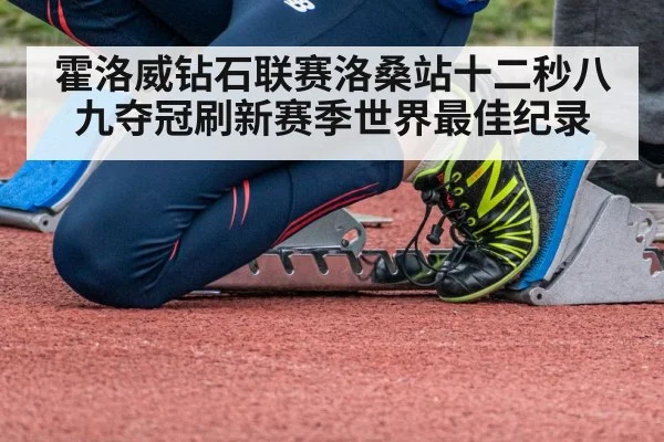 霍洛威钻石联赛洛桑站十二秒八九夺冠刷新赛季世界最佳纪录