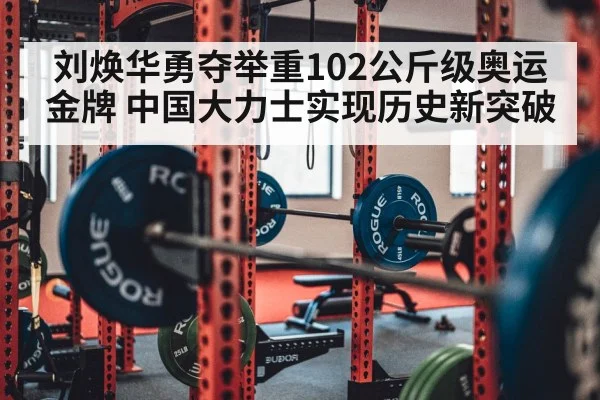 刘焕华勇夺举重102公斤级奥运金牌 中国大力士实现历史新突破
