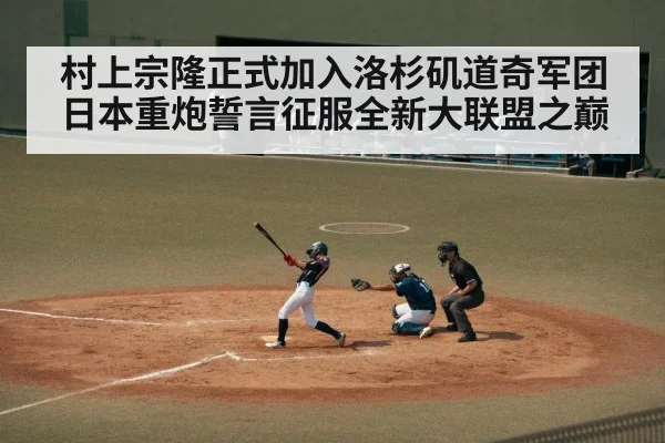 村上宗隆正式加入洛杉矶道奇军团 日本重炮誓言征服全新大联盟之巅